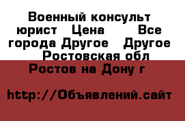 Военный консульт юрист › Цена ­ 1 - Все города Другое » Другое   . Ростовская обл.,Ростов-на-Дону г.